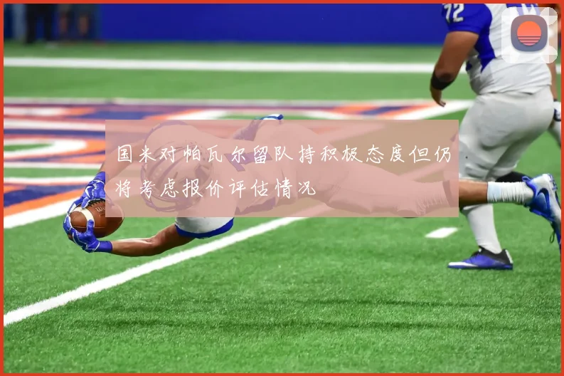 国米对帕瓦尔留队持积极态度但仍将考虑报价评估情况