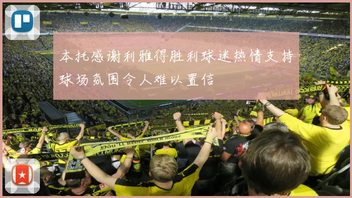 本托感谢利雅得胜利球迷热情支持球场氛围令人难以置信