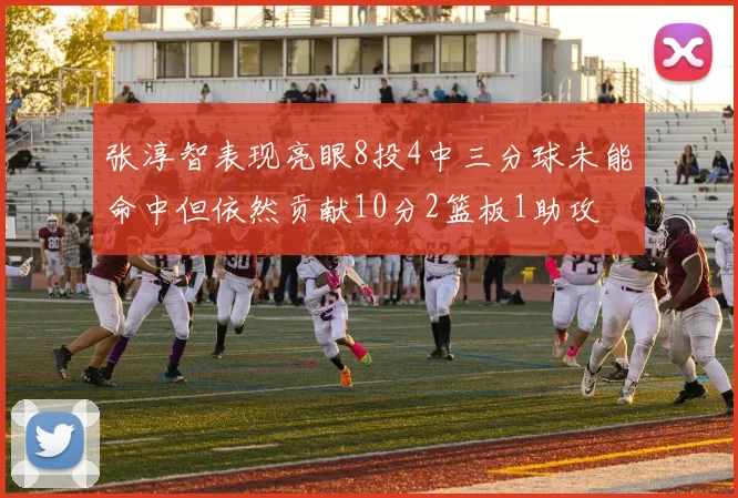 张淳智表现亮眼8投4中三分球未能命中但依然贡献10分2篮板1助攻