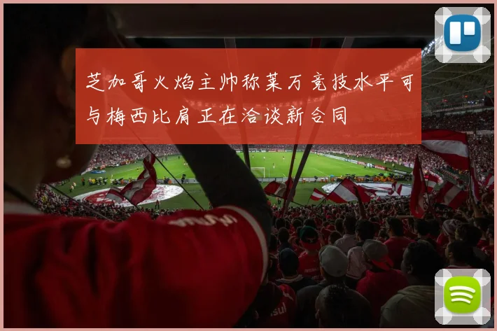 芝加哥火焰主帅称莱万竞技水平可与梅西比肩正在洽谈新合同