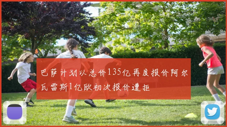 巴萨计划以总价135亿再度报价阿尔瓦雷斯1亿欧初次报价遭拒