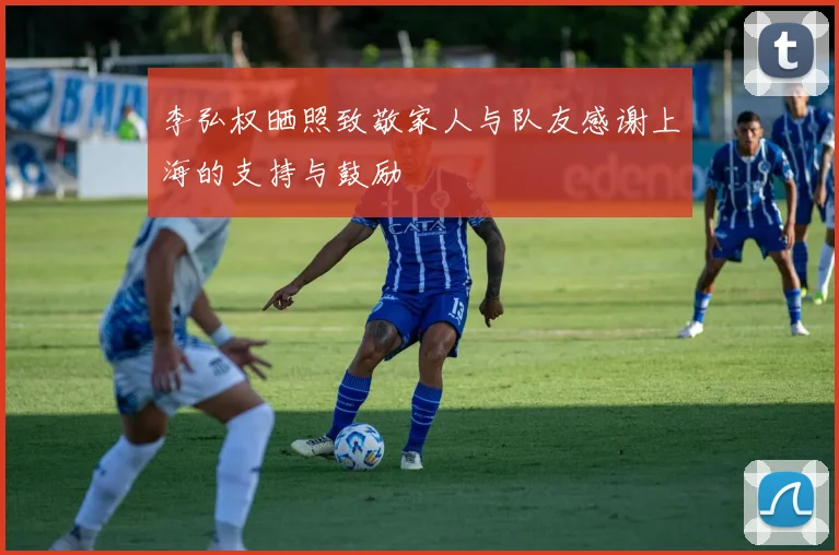 李弘权晒照致敬家人与队友感谢上海的支持与鼓励