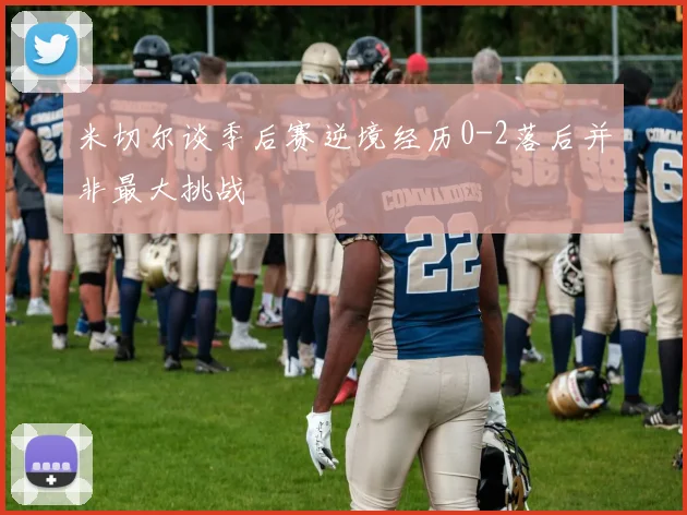 米切尔谈季后赛逆境经历0-2落后并非最大挑战