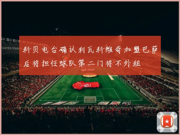 科贝电台确认利瓦科维奇加盟巴萨后将担任球队第二门将不外租