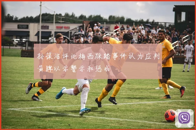 孙葆洁评论梅西踩踏事件认为应判黄牌以示警示和惩戒