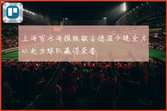 上海官方海报致敬古德温今晚全力以赴为球队赢得荣誉