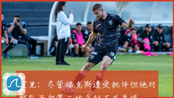 霍里：尽管福克斯遭受批评但他对球队西部第二的贡献不可忽视