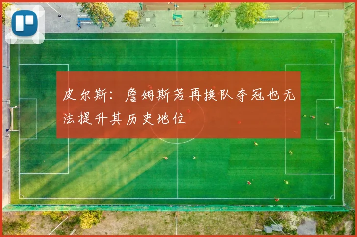 皮尔斯：詹姆斯若再换队夺冠也无法提升其历史地位
