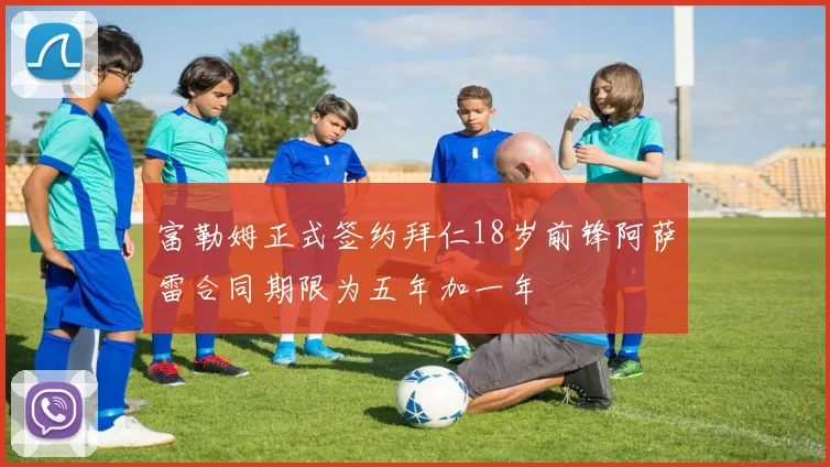 富勒姆正式签约拜仁18岁前锋阿萨雷合同期限为五年加一年