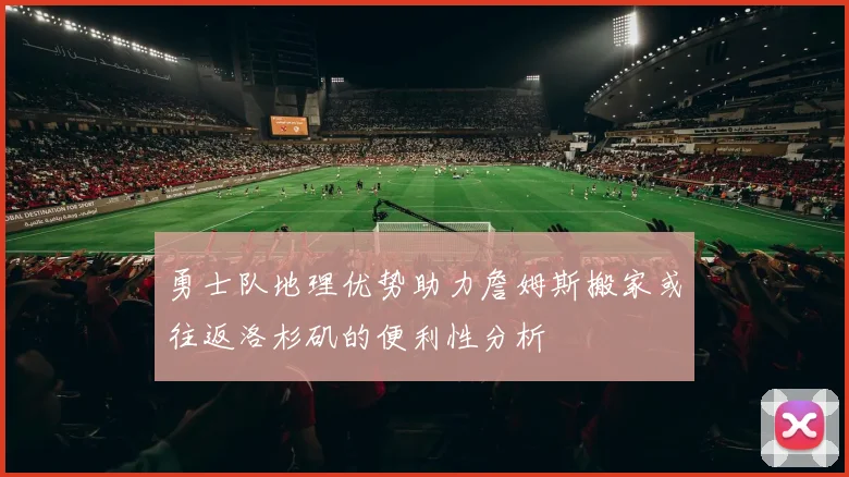 勇士队地理优势助力詹姆斯搬家或往返洛杉矶的便利性分析
